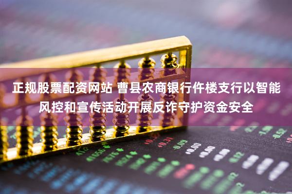 正规股票配资网站 曹县农商银行仵楼支行以智能风控和宣传活动开展反诈守护资金安全