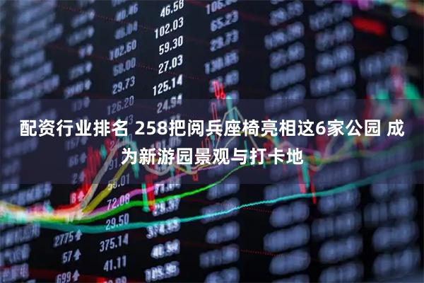 配资行业排名 258把阅兵座椅亮相这6家公园 成为新游园景观与打卡地