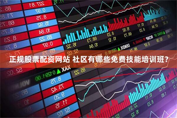 正规股票配资网站 社区有哪些免费技能培训班？