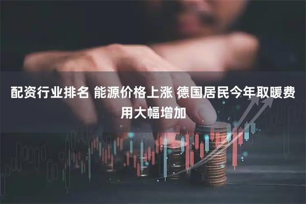配资行业排名 能源价格上涨 德国居民今年取暖费用大幅增加