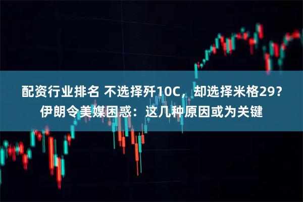 配资行业排名 不选择歼10C，却选择米格29？伊朗令美媒困惑：这几种原因或为关键