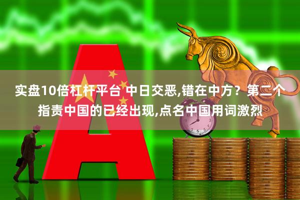 实盘10倍杠杆平台 中日交恶,错在中方？第二个指责中国的已经出现,点名中国用词激烈