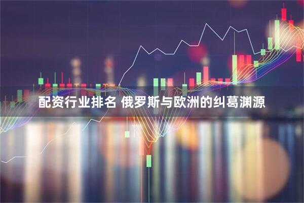 配资行业排名 俄罗斯与欧洲的纠葛渊源