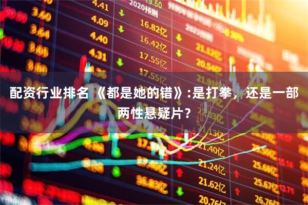 配资行业排名 《都是她的错》:是打拳，还是一部两性悬疑片？